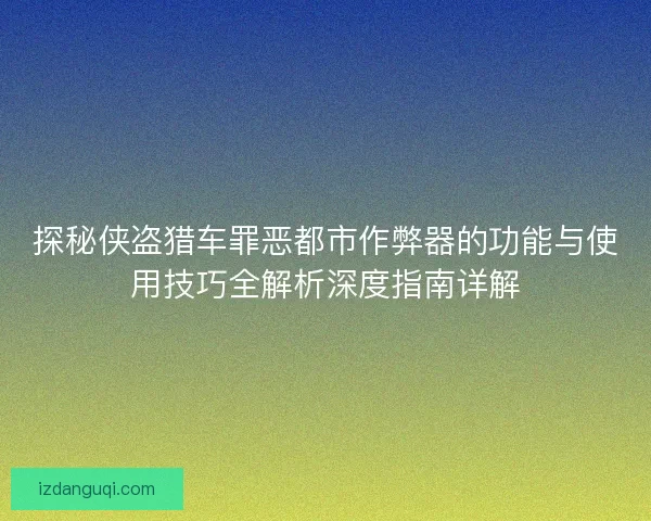 探秘侠盗猎车罪恶都市作弊器的功能与使用技巧全解析深度指南详解