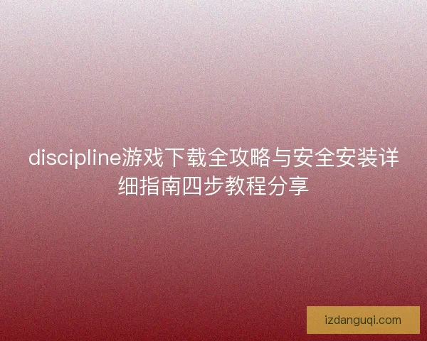 discipline游戏下载全攻略与安全安装详细指南四步教程分享