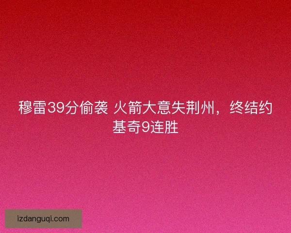穆雷39分偷袭 火箭大意失荆州，终结约基奇9连胜