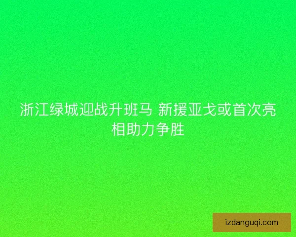 浙江绿城迎战升班马 新援亚戈或首次亮相助力争胜