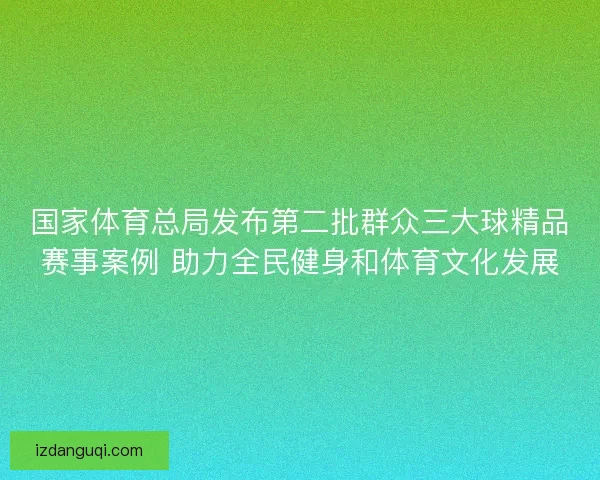 国家体育总局发布第二批群众三大球精品赛事案例 助力全民健身和体育文化发展