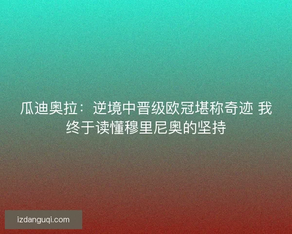 瓜迪奥拉：逆境中晋级欧冠堪称奇迹 我终于读懂穆里尼奥的坚持